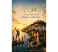 Rhodes: The Complete Guide to Greece's Legendary Island of Knights, Myths, Ancient Wonders, and Hidden Treasures