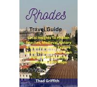 Rhodes Travel Guide: Local Insights To Hidden Beaches, Medieval History & Greek Tavernas: Explore Lindos Acropolis, Old Town Sights & Secret Island Itineraries With Maps