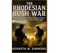 Rhodesian Bush War: The Fight for Zimbabwe’s Independence, Guerrilla Warfare, and the End of White Rule