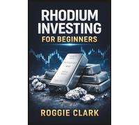Rhodium Investing for Beginners: A Practical Guide to Understanding the Rhodium Market, Extreme Volatility, Supply Constraints, and Smart Ways to Gain Exposure