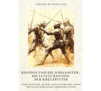 Rhodos und die Johanniter: Die letzte Bastion der Kreuzritter:Vom Aufstieg, Ruhm und Untergang eines mittelalterlichen Ordensstaates