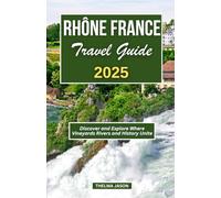 RHÔNE FRANCE TRAVEL GUIDE 2025: Discover and Explore Where Vineyards Rivers and History Unite (My France - Your France - Our France)