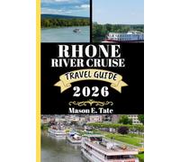 RHONE RIVER CRUISE TRAVEL GUIDE 2026: Your travel companion To Explore and Enjoy the attractions of this must-visit destination. (Epic Journeys Travel Series)