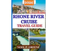 Rhone River Cruise Travel Guide: Everything You need to Plan, and Fully Enjoy Sailing From Lyon to Provence, with Proven Itineraries, Wine and Culture and Local Secrets. Has Maps and Colored Images.