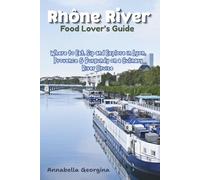 Rhône River Food Lover’s Guide: Where to Eat, Sip and Explore in Lyon, Provence & Burgundy Ona Culinary River Cruise
