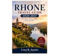 RHONE TRAVEL GUIDE 2026-2027: Lyon to the Mediterranean by River, Rail and Vineyard Road, with Practical Itineraries, Seasonal Planning and Costs You Can Count On