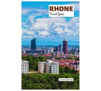 Rhone Travel Guide: Attractions, Museums, Villages, Valley Cruise, Beaches, Food, Wine and Practical Itineraries