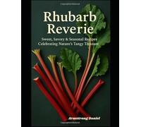 Rhubarb Reverie: Sweet, Savory & Seasonal Recipes Celebrating Nature’s Tangy Treasure