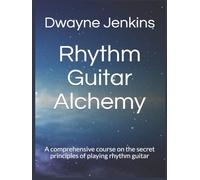 Rhythm Guitar Alchemy: A comprehensive course on the secret principles of playing rhythm guitar. Diagrams, Exercises, Tips, Music Theory.
