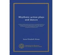 Rhythmic action plays and dances: a book of original games and dances, arranged progressively, to Mother Goose and other action songs, with a teaching ... primary schools, playground and gymnasium