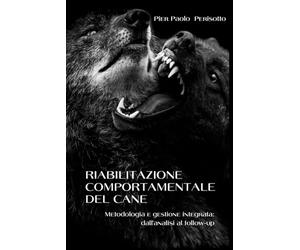 RIABILITAZIONE COMPORTAMENTALE DEL CANE. Metodologia e gestione integrata: dall’analisi al follow-up