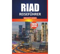Riad Reiseführer 2026: Ihr ultimatives Handbuch für die Erkundung des Herzens Saudi-Arabiens mit Attraktionen, kulturellen Einblicken, Restaurants und lokalen Erlebnissen für jeden Reisenden