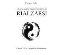 Rialzarsi: Crisi moderne. Saggezza millenaria. Come il Tao Te Ching mi ha fatto rinascere.