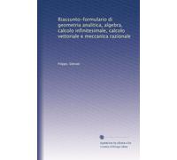 Riassunto-formulario di geometria analitica, algebra, calcolo infinitesimale, calcolo vettoriale e meccanica razionale