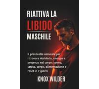 Riattiva La Libido Maschile: Il protocollo naturale per ritrovare desiderio, energia e presenza nel corpo: sonno, stress, corpo, alimentazione e reset in 7 giorni
