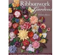 Ribbonwork Gardens: The Ultimate Visual Guide to 122 Flowers, Leaves & Embellishment Extras