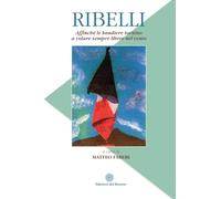 Ribelli. Affinché le bandiere tornino a volare sempre libere nel vento (Il Novecento)