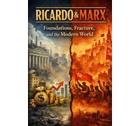 RICARDO and MARX Foundations,Fracture, and the Modern World: David Ricardo and Karl Marx in Contrast