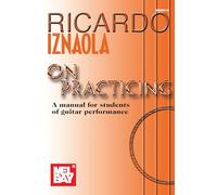 Ricardo Iznaola On Practicing: A Manual for Students of Guitar Performance: A Manual for Students of Guitar Performancea Comprehensive Method for Today's Guitarist!