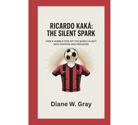 RICARDO KAKÁ: THE SILENT SPARK: HOW A HUMBLE STAR SET THE WORLD ALIGHT WITH PURPOSE AND PRECISION