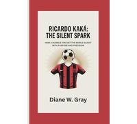 RICARDO KAKÁ: THE SILENT SPARK: HOW A HUMBLE STAR SET THE WORLD ALIGHT WITH PURPOSE AND PRECISION