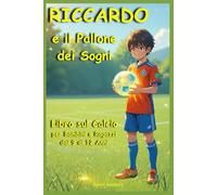 RICCARDO e il Pallone dei Sogni: Libro sul Calcio per Bambini e Ragazzi dai 9 ai 12 anni