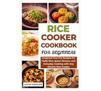 RICE COOKER COOKBOOK FOR BEGINNERS: Foolproof One-Pot Recipes for Fluffy Rice, Quick Dinners, and Everyday Cooking with Any Electric Rice Cooker