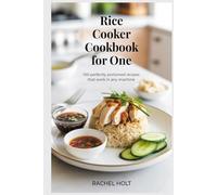 Rice Cooker Cookbook for One: 100 Perfectly Portioned Recipes That Work in Any Machine