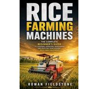 Rice Farming Machines: The Complete Beginner's Guide to Choosing, Operating, Maintaining, and Profiting from Modern Rice Farm Equipment