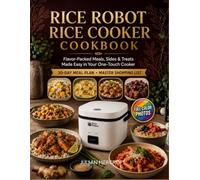 Rice Robot Rice Cooker Cookbook: Flavor-Packed Meals, Sides & Treats Made Easy in Your One-Touch Cooker