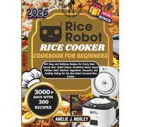 RICE ROBOT Rice Cooker Cookbook For Beginners: 300 Easy and Delicious Recipes for Every Meal - Classic Rice, Global Dishes, Breakfast Bowls, Soups, ... for the Rice Robot Personal Rice Cooker