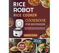 Rice Robot Rice Cooker Cookbook: Unlock 250 Effortless Rice Cooker Recipes and Smart Cooking Tips for Perfect Rice Every Time