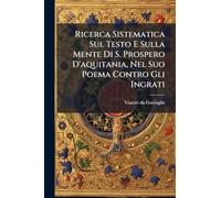 Ricerca Sistematica Sul Testo E Sulla Mente Di S. Prospero D'aquitania, Nel Suo Poema Contro Gli Ingrati