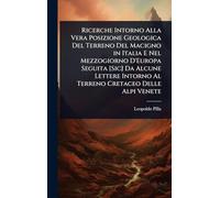 Ricerche Intorno Alla Vera Posizione Geologica Del Terreno Del Macigno in Italia E Nel Mezzogiorno D'Europa Seguita [Sic] Da Alcune Lettere Intorno Al Terreno Cretaceo Delle Alpi Venete