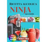 Ricetta alcolica Ninja Slushie per adulti: Un modo semplice e veloce per trasformare i tuoi ingredienti preferiti in granite rinfrescanti e dolcetti congelati cremosi e vivaci