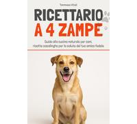 Ricettario a 4 Zampe: Guida alla cucina naturale per cani, ricette casalinghe per la salute del tuo amico fedele