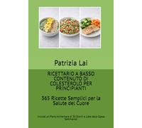 RICETTARIO A BASSO CONTENUTO DI COLESTEROLO PER PRINCIPIANTI: 365 Ricette Semplici per la Salute del Cuore - Include un Piano Alimentare di 30 Giorni e Liste della Spesa Settimanali