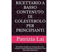 RICETTARIO A BASSO CONTENUTO DI COLESTEROLO PER PRINCIPIANTI: 365 Ricette Semplici per la Salute del Cuore - Include un Piano Alimentare di 30 Giorni e Liste della Spesa Settimanali