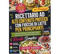 Ricettario ad Alto Contenuto Proteico con Fiocchi di Latte per Principianti: Colazioni deliziose, piatti salati e dolci low-carb per la cucina di tutti i giorni