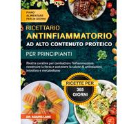 RICETTARIO ANTINFIAMMATORIO AD ALTO CONTENUTO PROTEICO PER PRINCIPIANTI: Ricette curative per combattere l'infiammazione, ricostruire la forza e ... di articolazioni, intestino e metabolismo