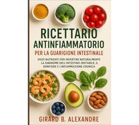 Ricettario antinfiammatorio per la guarigione intestinale: pasti nutrienti per invertire naturalmente la sindrome dell'intestino irritabile, il gonfiore e l'infiammazione cronica