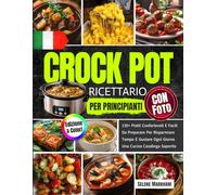 Ricettario Crock Pot per Principianti con Foto: 130+ Piatti Confortevoli E Facili Da Preparare Per Risparmiare Tempo E Gustare Ogni Giorno Una Cucina Casalinga Saporita