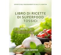 Ricettario dei supercibi tossici: La rivoluzione a basso contenuto di ossalati per una salute radiosa, ispirata a Sally K. Norton