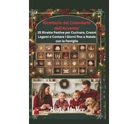 Ricettario del Calendario dell'Avvento:: 25 Ricette Festive per Cucinare, Creare Legami e Contare i Giorni fino a Natale con la Famiglia