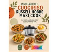Ricettario Del Cuociriso Russell Hobbs Maxi Cook: Ricette Pratiche Per Il Cuociriso Per Colazioni Facili, Contorni Intelligenti, Bowl Complete E Piatti Di Famiglia Senza Stress