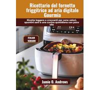 Ricettario del fornetto friggitrice ad aria digitale Gourmia: Ricette leggere e croccanti per cene veloci, spuntini sani e una cucina quotidiana con poco olio
