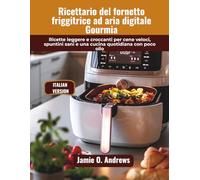 Ricettario del fornetto friggitrice ad aria digitale Gourmia: Ricette leggere e croccanti per cene veloci, spuntini sani e una cucina quotidiana con poco olio
