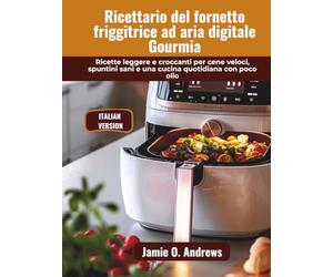 Ricettario del fornetto friggitrice ad aria digitale Gourmia: Ricette leggere e croccanti per cene veloci, spuntini sani e una cucina quotidiana con poco olio
