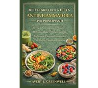 Ricettario della Dieta Antinfiammatoria per Principianti: Ricette a Base Vegetale per Guarire l’Intestino, Ridurre l’Infiammazione, Rafforzare il Sistema Immunitario e Favorire l’Equilibrio Digestiv