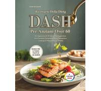 Ricettario Della Dieta Dash Per Anziani Over 60: Un Approccio Di 30 Giorni Per Supportare Una Pressione Sanguigna Sana, Aumentare L'energia E Mantenere La Vitalità